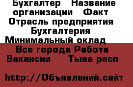 Бухгалтер › Название организации ­ Факт › Отрасль предприятия ­ Бухгалтерия › Минимальный оклад ­ 1 - Все города Работа » Вакансии   . Тыва респ.